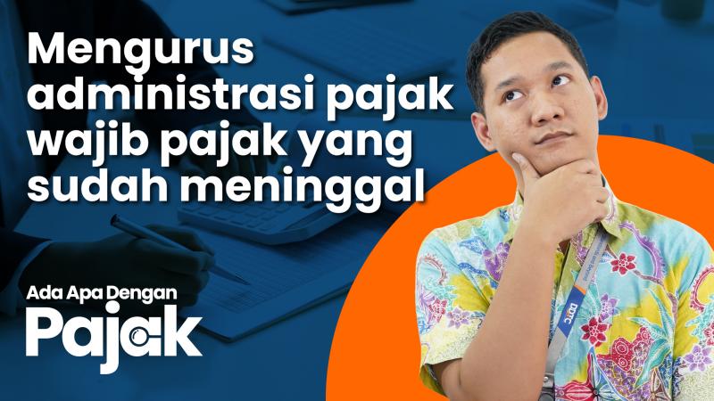 Simak! Cara Mengurus Administrasi Wajib Pajak yang Meninggal Dunia