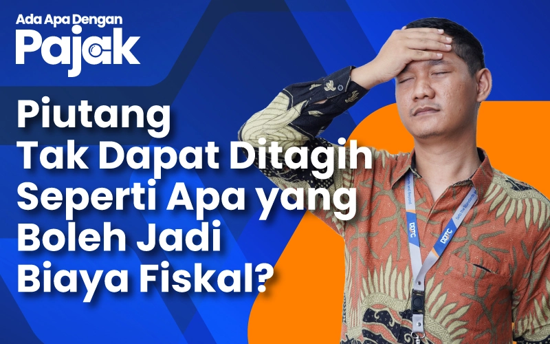 Syarat-Syarat Piutang Tak Tertagih Agar Menjadi Biaya Fiskal
